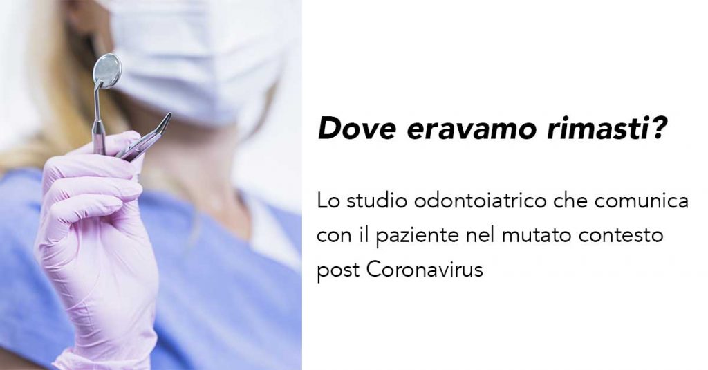 Dove eravamo rimasti? Lo studio odontoiatrico che comunica con il paziente nel mutato contesto post Coronavirus