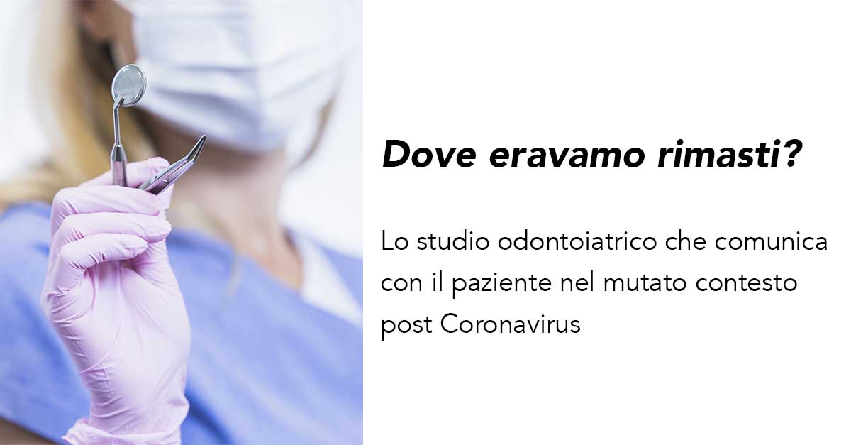 Dove eravamo rimasti? Lo studio odontoiatrico che comunica con il paziente nel mutato contesto post Coronavirus